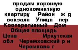 продам хорошую однокомнатную квартиру. › Район ­ ж/д вокзала › Улица ­ пер.Кооперативный › Дом ­ 4 › Общая площадь ­ 30 › Цена ­ 890 000 - Иркутская обл., Черемховский р-н, Черемхово г. Недвижимость » Квартиры продажа   . Иркутская обл.